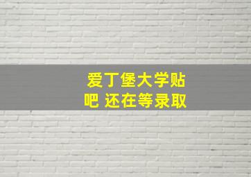 爱丁堡大学贴吧 还在等录取